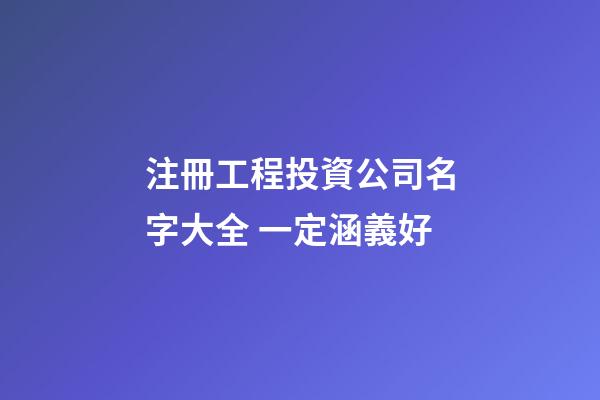 注冊工程投資公司名字大全 一定涵義好-第1張-公司起名-玄機派